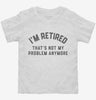Im Retired And Thats Not My Problem Anymore Toddler Shirt 666x695.jpg?v=1700291417