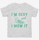 I'm Sexy and I Mow it Lawn Mowing white Toddler Tee