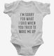 I'm Sorry For What I Said When You Tried To Wake Me Up white Infant Bodysuit