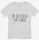 I'm The Coach That's Why white Womens V-Neck Tee