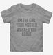 I'm The Girl Your Mother Warned You About grey Toddler Tee