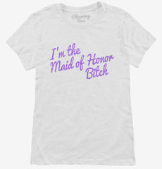 I'm The Maid Of Honor Bitch Womens T-Shirt