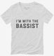 I'm With The Bassist white Womens V-Neck Tee