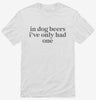 In Dog Beers Ive Only Had One Shirt 666x695.jpg?v=1700363271
