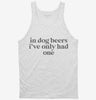 In Dog Beers Ive Only Had One Tanktop 666x695.jpg?v=1700363271