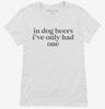 In Dog Beers Ive Only Had One Womens Shirt 666x695.jpg?v=1700363271