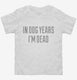 In Dog Years I'm Dead white Toddler Tee