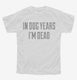 In Dog Years I'm Dead white Youth Tee