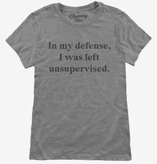 In My Defense I was Left Unsupervised Womens T-Shirt