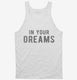 In Your Dreams white Tank