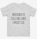 Indiana Is Calling and I Must Go white Toddler Tee