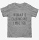 Indiana Is Calling and I Must Go grey Toddler Tee