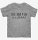 Instant Fun Just Add Alcohol grey Toddler Tee