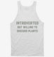 Introverted But Willing To Discuss Plants white Tank