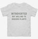 Introverted But Willing To Discuss Plants white Toddler Tee