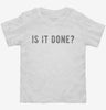 Is It Done Toddler Shirt 666x695.jpg?v=1700634852