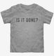 Is It Done  Toddler Tee