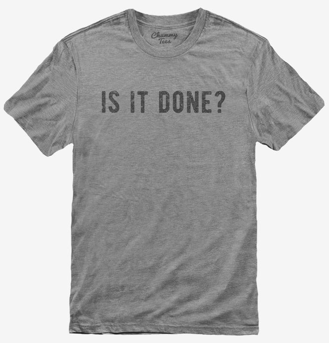 Is It Done T-Shirt