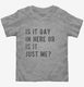 Is It Gay In Here Or Is It Just Me grey Toddler Tee