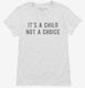 It's A Child Not A Choice white Womens