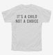 It's A Child Not A Choice white Youth Tee