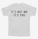 It's Not Me It's You white Youth Tee