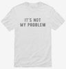 Its Not My Problem Shirt 666x695.jpg?v=1700633211