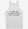 Its Ok If You Disagree With Me I Cant Force Sarcastic Funny Tanktop 666x695.jpg?v=1700449341