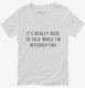 It's Really Rude To Talk While I'm Interrupting white Womens V-Neck Tee