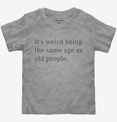 It's Weird Being The Same Age As Old People Toddler Shirt