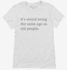 Its Weird Being The Same Age As Old People Womens Shirt 666x695.jpg?v=1700369711
