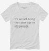 Its Weird Being The Same Age As Old People Womens Vneck Shirt 666x695.jpg?v=1700369711