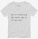 It's Weird Being The Same Age As Old People white Womens V-Neck Tee