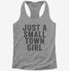 Just A Small Town Girl grey Womens Racerback Tank