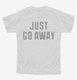 Just Go Away white Youth Tee