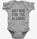 Just Here For The Alcohol grey Infant Bodysuit