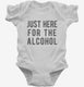 Just Here For The Alcohol white Infant Bodysuit