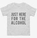 Just Here For The Alcohol white Toddler Tee