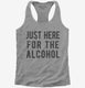 Just Here For The Alcohol grey Womens Racerback Tank