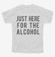 Just Here For The Alcohol white Youth Tee