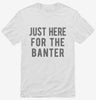 Just Here For The Banter Shirt 666x695.jpg?v=1700418971