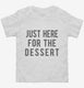 Just Here For The Dessert white Toddler Tee