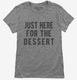 Just Here For The Dessert grey Womens