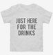 Just Here For The Drinks white Toddler Tee