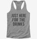 Just Here For The Drinks grey Womens Racerback Tank