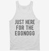 Just Here For The Eggnog Tanktop 666x695.jpg?v=1700419295