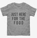 Just Here For The Food grey Toddler Tee