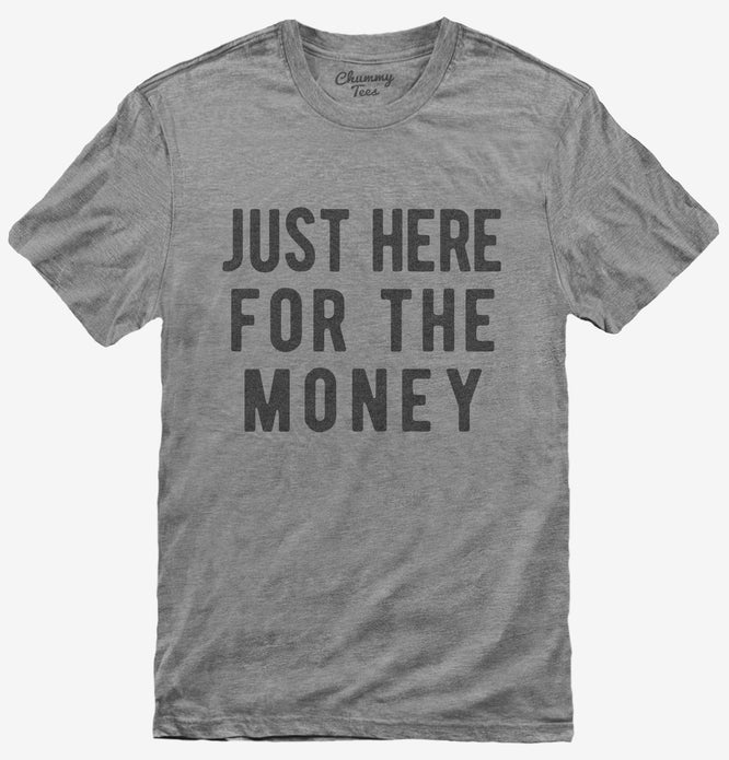 Just Here For The Money T-Shirt