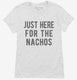 Just Here For The Nachos white Womens