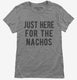 Just Here For The Nachos grey Womens
